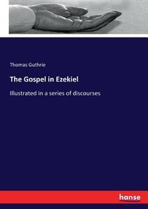 The Gospel in Ezekiel di Thomas Guthrie edito da hansebooks
