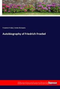 Autobiography of Friedrich Froebel di Friedrich Fröbel, Emilie Michaelis edito da hansebooks