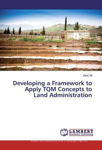 Developing a Framework to Apply TQM Concepts to Land Administration di Zahir Ali edito da LAP Lambert Academic Publishing