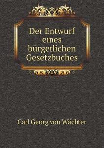 Der Entwurf Eines Burgerlichen Gesetzbuches di Carl Georg Von Wachter edito da Book On Demand Ltd.