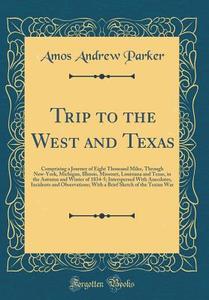 Trip to the West and Texas: Comprising a Journey of Eight Thousand Miles, Through New-York, Michigan, Illinois, Missouri, Louisiana and Texas, in di Amos Andrew Parker edito da Forgotten Books