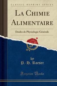 La Chimie Alimentaire: Etudes de Physiologie Generale (Classic Reprint) di P. -H Roeser edito da Forgotten Books