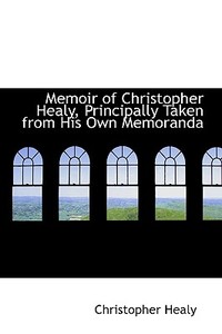 Memoir Of Christopher Healy, Principally Taken From His Own Memoranda di Christopher Healy edito da Bibliolife