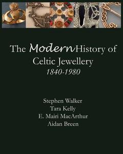 The Modern History of Celtic Jewellery: 1840-1980 di Stephen Walker, Aidan Breen, Tara Kelly edito da Walker Metalsmiths