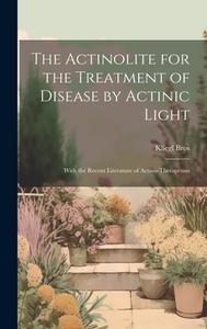 The Actinolite for the Treatment of Disease by Actinic Light: With the Recent Literature of Actino-Therapeusis di Kliegl Bros edito da LEGARE STREET PR