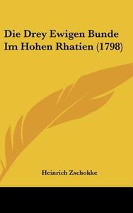 Die Drey Ewigen Bunde Im Hohen Rhatien (1798) di Heinrich Zschokke edito da Kessinger Publishing