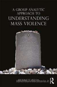 A Group Analytic Approach to Understanding Mass Violence di Bennett (Department of Psychiatry Roth edito da Taylor & Francis Ltd
