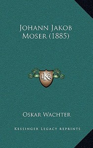 Johann Jakob Moser (1885) di Oskar Wachter edito da Kessinger Publishing