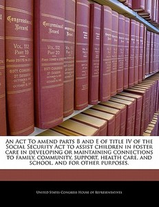 An Act To Amend Parts B And E Of Title Iv Of The Social Security Act To Assist Children In Foster Care In Developing Or Maintaining Connections To Fam edito da Bibliogov
