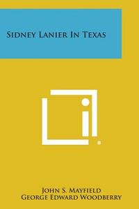Sidney Lanier in Texas di John S. Mayfield edito da Literary Licensing, LLC