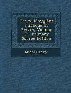 Traite D'Hygiene Publique Et Privee, Volume 2 di Michel Levy edito da Nabu Press