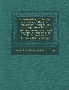 Assassination of Lincoln: A History of the Great Conspiracy: Trial of the Conspirators by a Military Commission, and a Review of the Trial of Jo edito da Nabu Press