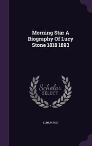 Morning Star A Biography Of Lucy Stone 1818 1893 di Elinor Rice edito da Palala Press