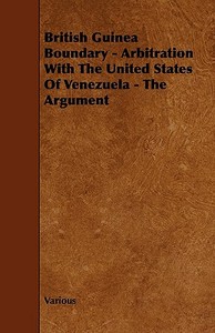British Guinea Boundary - Arbitration with the United States of Venezuela - The Argument di Various edito da Fitts Press
