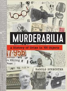 Murderabilia: A History of Crime in 100 Objects di Harold Schechter edito da WORKMAN PR