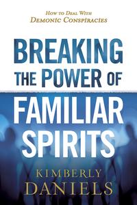 Breaking the Power of Familiar Spirits: How to Deal with Demonic Conspiracies di Kimberly Daniels edito da CHARISMA HOUSE