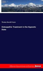 Osteopathic Treatment in the Hypnotic State di Thomas Bassett Keyes edito da hansebooks