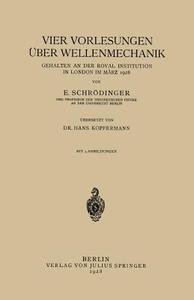 Vier Vorlesungen Über Wellenmechanik, Gehalten an der Royal Institution in London im März 1928 di Hans Kopfermann, E. Schrödinger edito da Springer Berlin Heidelberg