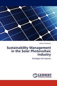 Sustainability Management in the Solar Photovoltaic Industry di Anton Camarota edito da LAP Lambert Academic Publishing
