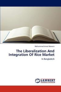 The Liberalization And Integration Of Rice Market di Mohammad Ismail Hossain edito da LAP Lambert Academic Publishing