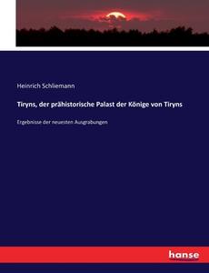 Tiryns, der prähistorische Palast der Könige von Tiryns di Heinrich Schliemann edito da hansebooks