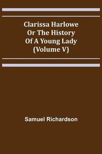 Clarissa Harlowe; or the history of a young lady (Volume V) di Samuel Richardson edito da Alpha Editions