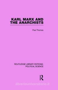 Karl Marx and the Anarchists Library Editions: Political Science Volume 60 di Paul Thomas edito da Taylor & Francis Ltd