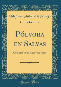 Plvora En Salvas: Comedia En Un Acto y En Verso (Classic Reprint) di Ildefonso Antonio Bermejo edito da Forgotten Books