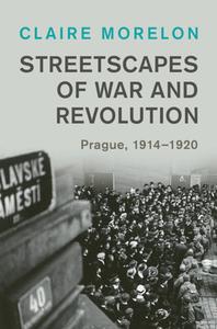 Streetscapes of War and Revolution: Prague, 1914-1920 di Claire Morelon edito da CAMBRIDGE