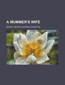 A Mummer's Wife di George Moore edito da Rarebooksclub.com