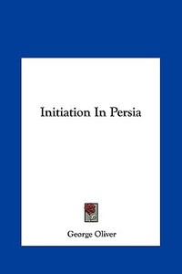 Initiation in Persia di George Oliver edito da Kessinger Publishing