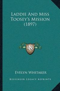 Laddie and Miss Tooseyacentsa -A Centss Mission (1897) di Evelyn Whitaker edito da Kessinger Publishing