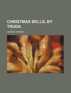 Christmas Bells, By Truda di George Robbins edito da General Books Llc