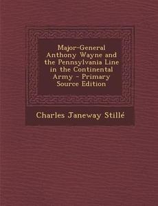 Major-General Anthony Wayne and the Pennsylvania Line in the Continental Army di Charles Janeway Stille edito da Nabu Press
