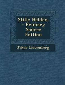 Stille Helden. - Primary Source Edition di Jakob Loewenberg edito da Nabu Press