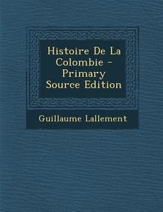 Histoire de La Colombie di Guillaume Lallement edito da Nabu Press