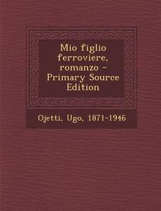 Mio Figlio Ferroviere, Romanzo - Primary Source Edition di Ugo Ojetti edito da Nabu Press