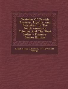 Sketches of Jewish Bravery, Loyalty and Patriotism in the South American Colonies and the West Indies - Primary Source Edition edito da Nabu Press