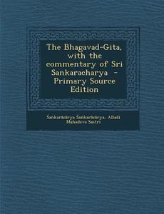 The Bhagavad-Gita, with the Commentary of Sri Sankaracharya di A. Kar C. Rya A. Kar C. Rya, Alladi Mahadeva Sastri edito da Nabu Press