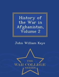 History Of The War In Afghanistan, Volume 2 - War College Series di John William Kaye edito da War College Series