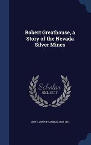 Robert Greathouse, A Story Of The Nevada Silver Mines di John Franklin Swift edito da Sagwan Press