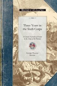 Three Years in the Sixth Corps: A Concise Narrative of Events in the Army of the Potomac, from 1861 to the Close of the  di George Stevens edito da APPLEWOOD