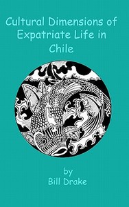 Cultural Dimensions of Expatriate Life in Chile di Bill Drake edito da Createspace