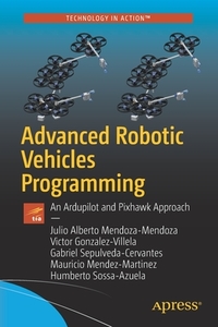 Advanced Robotic Vehicles Programming: An Ardupilot and Pixhawk Approach di Julio Alberto Mendoza-Mendoza, Victor Gonzalez-Villela, Gabriel Sepulveda-Cervantes edito da APRESS
