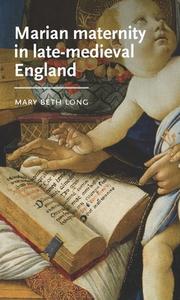 Marian Maternity in Late-Medieval England di Mary Beth Long edito da MANCHESTER UNIV PR