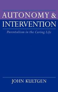 Autonomy and Intervention: Parentalism in the Caring Life di John Kultgen edito da OXFORD UNIV PR