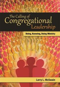 The Calling of Congregational Leadership: Being, Knowing, Doing Ministry di Larry L. McSwain edito da CHALICE PR