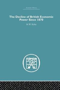 The Decline of British Economic Power Since 1870 di M. W. Kirby edito da Routledge