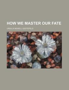 How We Master Our Fate di Ursula Newell Gestefeld edito da General Books Llc