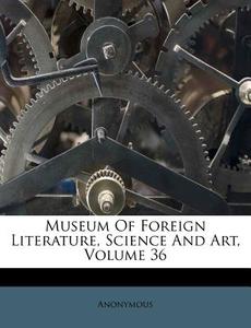 Museum Of Foreign Literature, Science And Art, Volume 36 di Anonymous edito da Nabu Press
